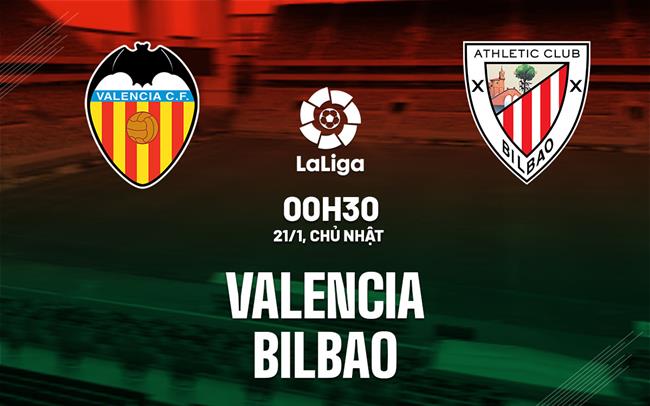 Nhận định bóng đá Valencia vs Bilbao 0h30 ngày 21/1 (La Liga 2023/24)