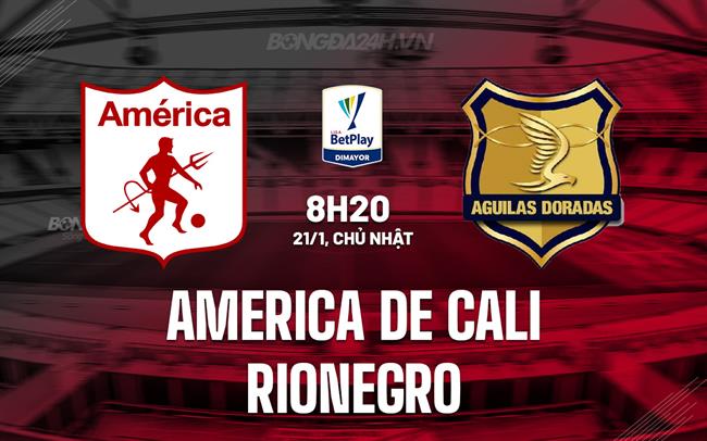 Nhận định America de Cali vs Rionegro 8h20 ngày 21/1 (VĐQG Colombia 2024)