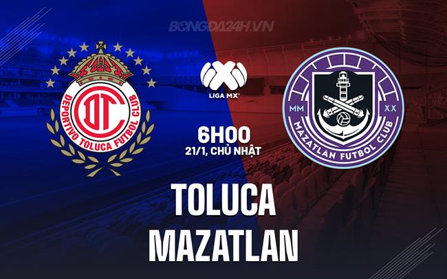 Nhận định - dự đoán Toluca vs Mazatlan 6h00 ngày 21/1 (VĐQG Mexico 2023/24)
