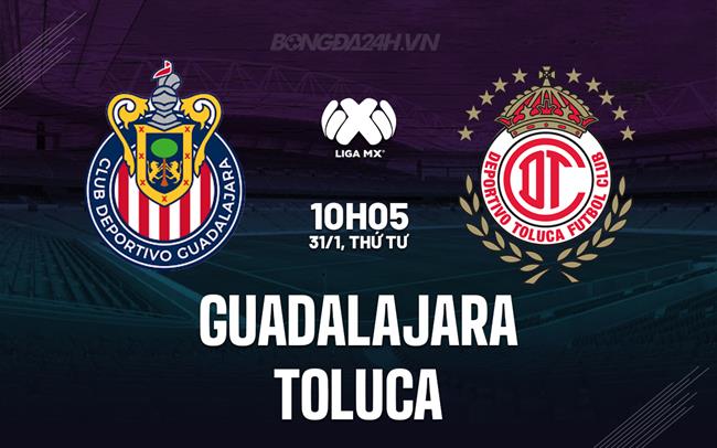 Nhận định Guadalajara vs Toluca 10h05 ngày 31/1 (VĐQG Mexico 2023/24)