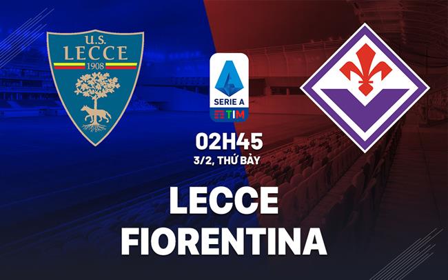 Nhận định bóng đá Lecce vs Fiorentina 2h45 ngày 3/2 (Serie A 2023/24)