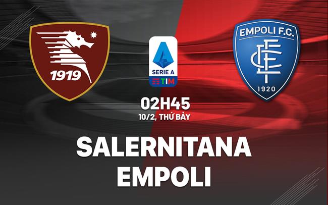 Nhận định bóng đá Salernitana vs Empoli 2h45 ngày 10/2 (Serie A 2023/24)