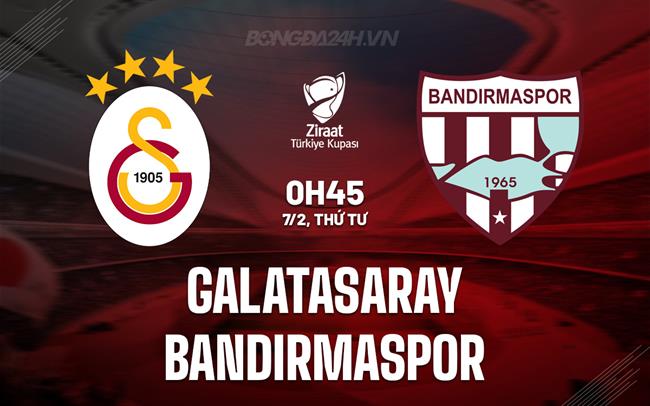 Nhận định Galatasaray vs Bandirmaspor 0h45 ngày 7/2 (Cúp QG Thổ Nhĩ Kỳ 2023/24)