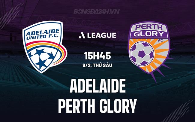 Nhận định Adelaide vs Perth Glory 15h45 ngày 9/2 (VĐQG Australia 2023/24)