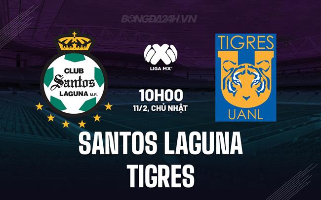 Nhận định Santos Laguna vs Tigres 10h10 ngày 11/2 (VĐQG Mexico 2023/24)
