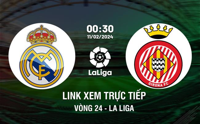 Link xem trực tiếp Real Madrid vs Girona 0h30 ngày 11/2/2024