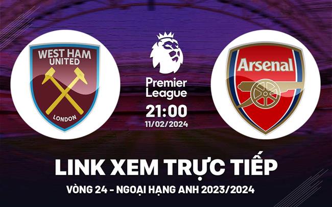 West Ham vs Arsenal link xem trực tiếp ngoại hạng Anh 11/2/2024
