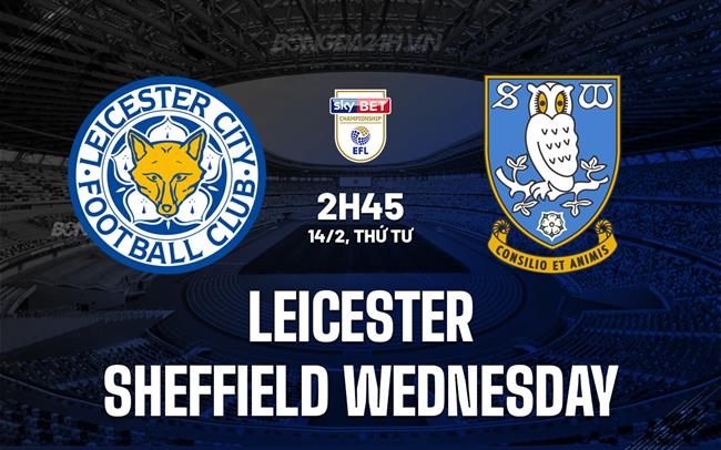 Nhận định Leicester vs Sheffield Wed 2h45 ngày 14/2 (Hạng nhất Anh 2023/24)