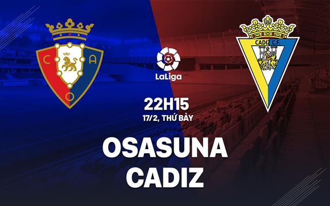 Nhận định bóng đá Osasuna vs Cadiz 22h15 ngày 17/2 (La Liga 2023/24)