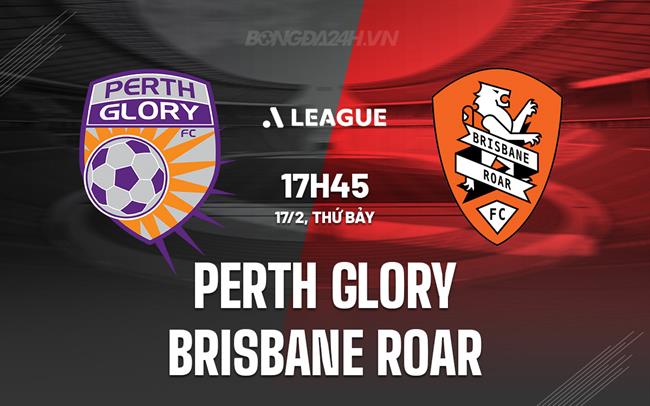Nhận định Perth Glory vs Brisbane Roar 17h45 ngày 17/2 (VĐQG Australia 2023/24)
