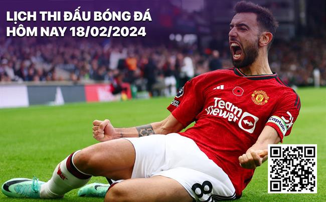 Lich thi dau bong da hom nay 18/2/2024