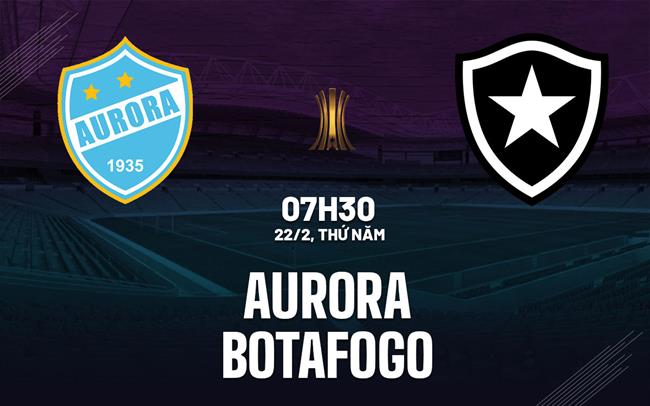 Nhận định Aurora vs Botafogo 7h30 ngày 22/2 (Copa Libertadores 2024)