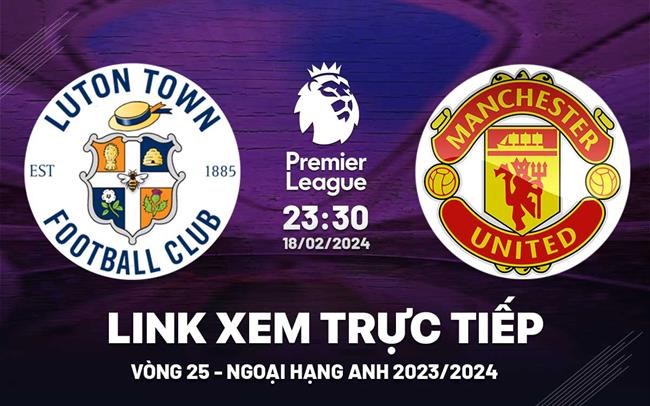 Trực Tiếp Kết Quả Luton Town Vs Man United Hôm Nay 18 02 2024