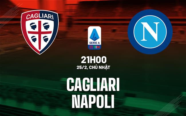 Nhận định bóng đá Cagliari vs Napoli 21h00 ngày 25/2 (Serie A 2023/24)