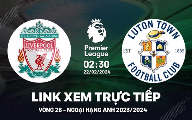 Liverpool vs Luton Town link xem trực tiếp ngoại hạng Anh hôm nay 22/2/2024