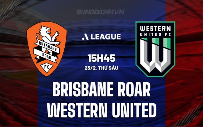 Nhận định Brisbane Roar vs Western United 15h45 ngày 23/2 (VĐQG Australia 2023/24)