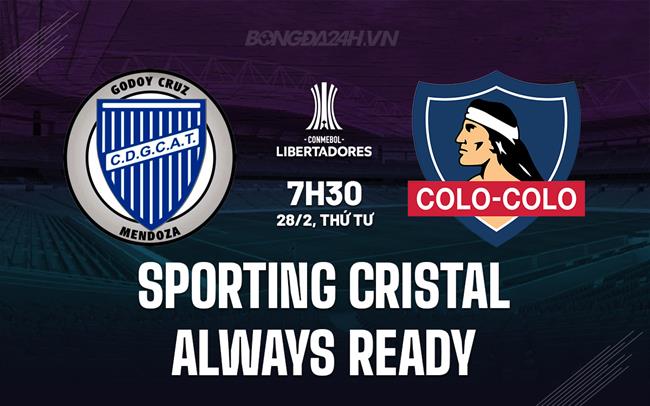Nhận định Sporting Cristal vs Always Ready 7h30 ngày 28/2 (Copa Libertadores 2024)
