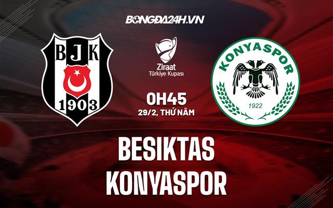 Nhận định Besiktas vs Konyaspor 0h45 ngày 29/2 (Cúp QG Thổ Nhĩ Kỳ 2023/24)