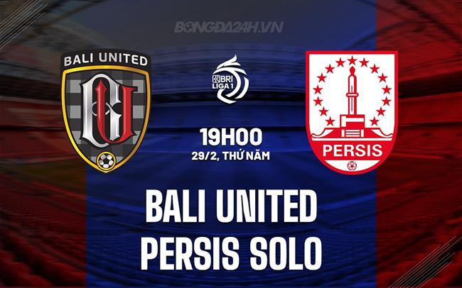 Nhận định Bali United vs Persis Solo 19h00 ngày 29/2 (VĐQG Indonesia 2023/24)