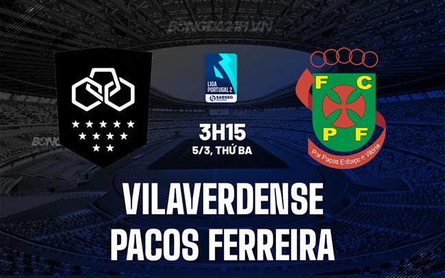 Nhận định Vilaverdense vs Pacos Ferreira 3h15 ngày 5/3 (Hạng 2 BĐN 2023/24)