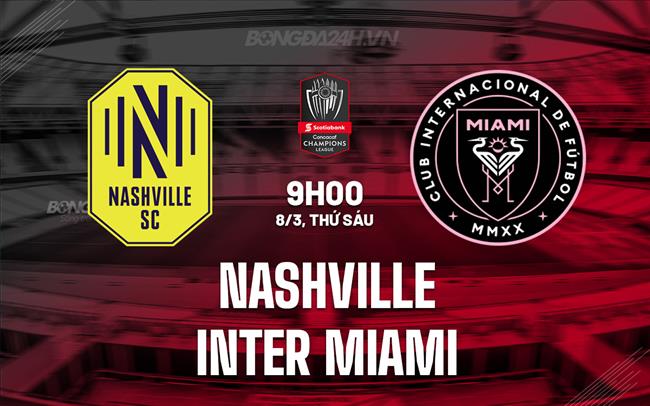 Nhận định Nashville vs Inter Miami 9h00 ngày 8/3 (Concacaf Champions Cup 2024)