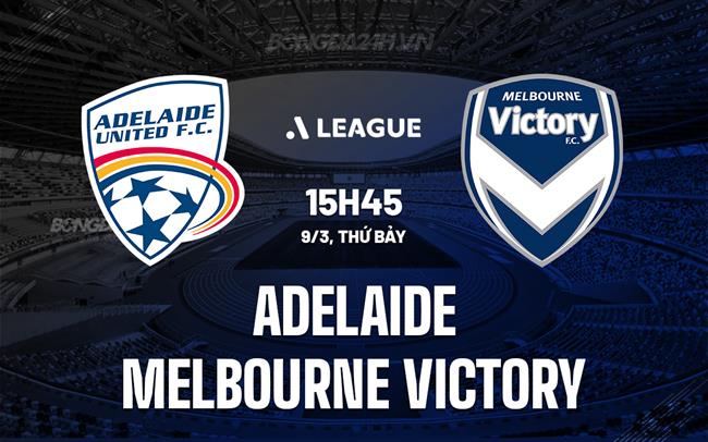 Nhận định Adelaide vs Melbourne Victory 16h15 ngày 9/3 (VĐQG Australia 2023/24)