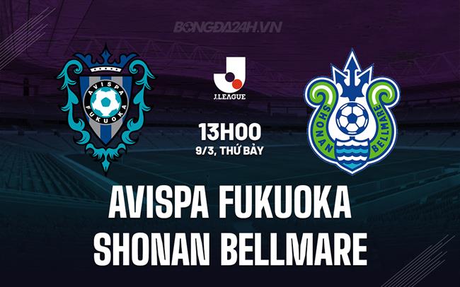 Nhận định Avispa Fukuoka vs Shonan Bellmare 13h00 ngày 9/3 (VĐQG Nhật Bản 2024)