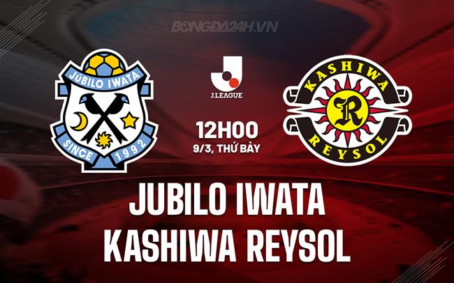 Nhận định Jubilo Iwata vs Kashiwa Reysol 12h00 ngày 9/3 (VĐQG Nhật Bản 2024)