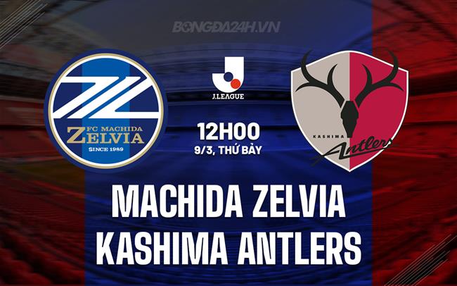 Nhận định Machida Zelvia vs Kashima Antlers 12h00 ngày 9/3 (VĐQG Nhật Bản 2024)