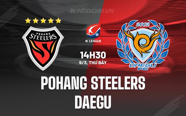 Nhận định Pohang Steelers vs Daegu 14h30 ngày 9/3 (VĐQG Hàn Quốc 2024)