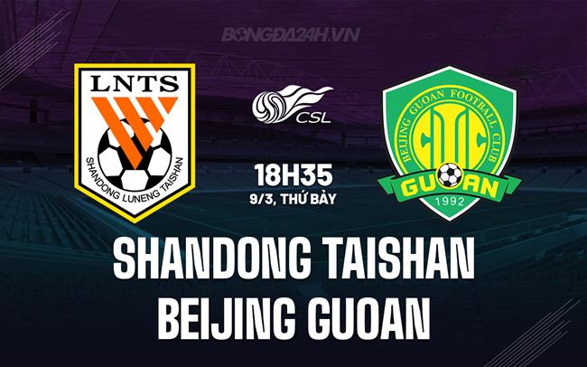 Nhận định Shandong Taishan vs Beijing Guoan 18h35 ngày 9/3 (VĐQG Trung Quốc 2024)