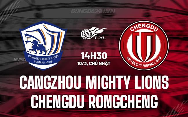 Nhận định Cangzhou Mighty Lions vs Chengdu Rongcheng 14h30 ngày 10/3 (VĐQG Trung Quốc 2024)