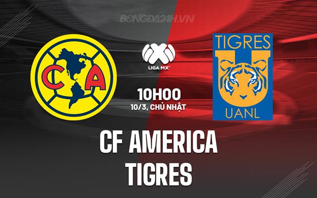 Nhận định CF America vs Tigres 10h00 ngày 10/3 (VĐQG Mexico 2023/24)