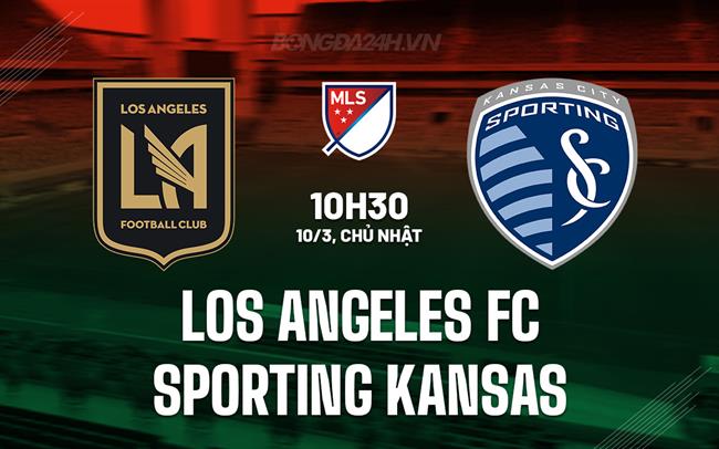 Nhận định Los Angeles FC vs Sporting Kansas 10h30 ngày 10/3 (Nhà nghề Mỹ 2024)