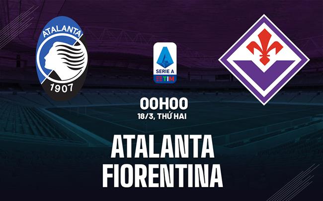 Nhận định bóng đá Atalanta vs Fiorentina 0h00 ngày 18/3 (Serie A 2023/24)