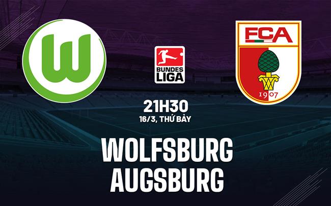 Nhận định bóng đá Wolfsburg vs Augsburg 21h30 ngày 16/3 (Bundesliga 2023/24)
