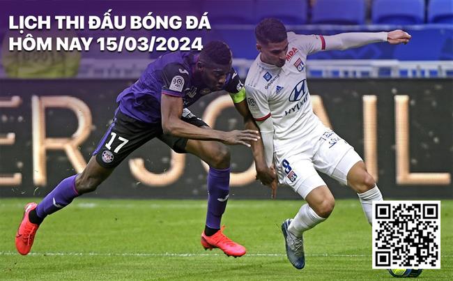 Lich thi dau bong da hom nay 15/3/2024