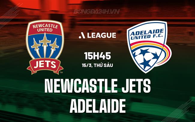 Nhận định Newcastle Jets vs Adelaide 15h45 ngày 15/3 (VĐQG Australia 2023/24)