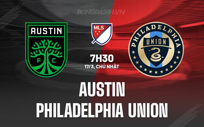 Nhận định Austin vs Philadelphia Union 7h30 ngày 17/3 (Nhà nghề Mỹ 2024)
