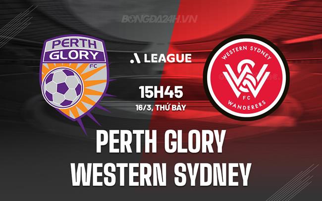Nhận định Perth Glory vs Western Sydney 15h45 ngày 16/3 (VĐQG Australia 2023/24)