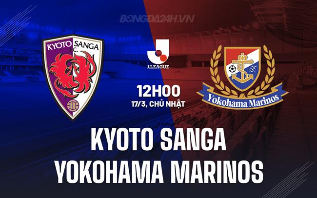 Nhận định Kyoto Sanga vs Yokohama Marinos 12h00 ngày 17/3 (VĐQG Nhật Bản 2024)