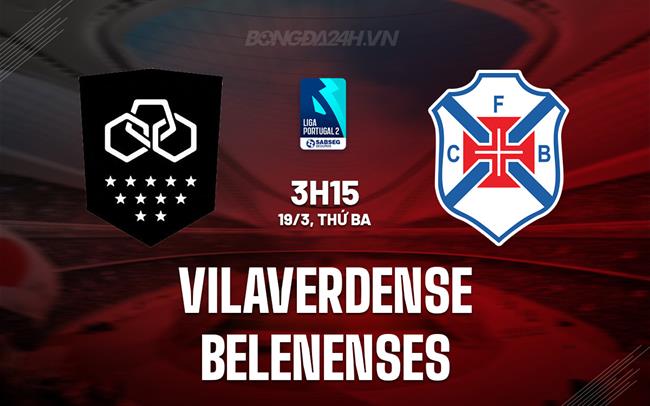 Nhận định Vilaverdense vs Belenenses 3h15 ngày 19/3 (Hạng 2 BĐN 2023/24)