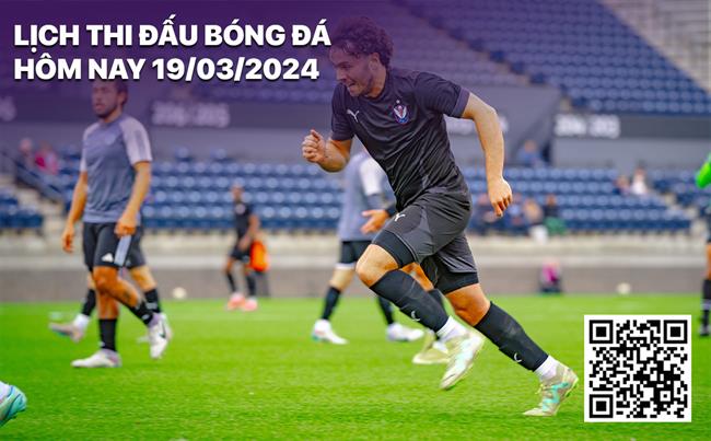 Lich thi dau bong da hom nay 19/3/2024