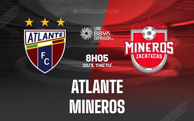 Nhận định Atlante vs Mineros 8h05 ngày 20/3 (Hạng 2 Mexico 2023/24)