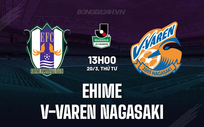 Nhận định Ehime vs V-Varen Nagasaki 13h00 ngày 20/3 (Hạng 2 Nhật 2024)