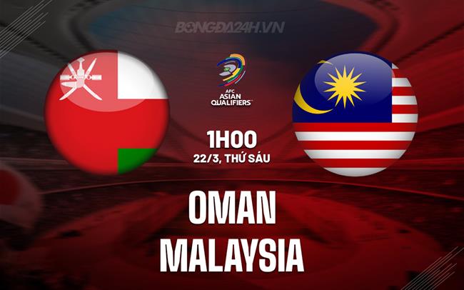 Nhận định bóng đá Oman vs Malaysia 1h00 ngày 22/3 (Vòng loại World Cup 2026)