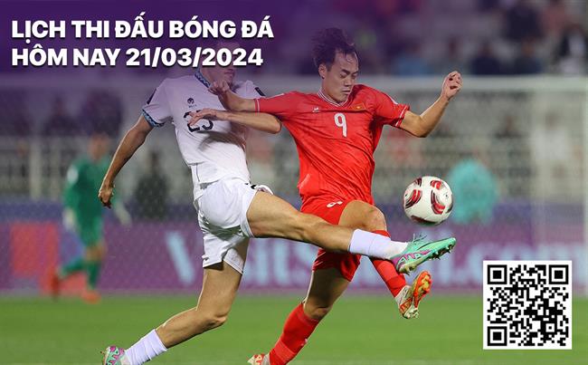 Lich thi dau bong da hom nay 21/3/2024