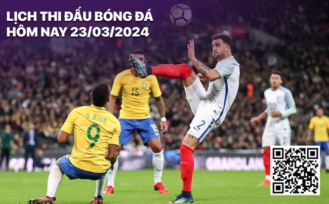 Lịch thi đấu bóng đá ngày 23/3: Anh - Brazil, Pháp - Đức