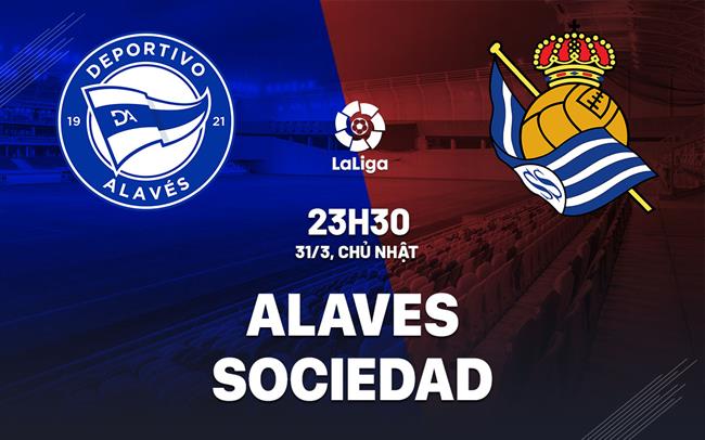 Nhận định bóng đá Alaves vs Sociedad 23h30 ngày 31/3 (La Liga 2023/24)