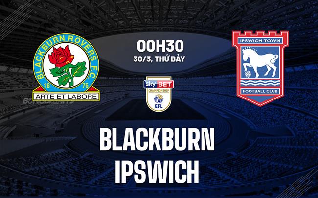 Nhận định bóng đá Blackburn vs Ipswich 0h30 ngày 30/3 (Hạng nhất Anh 2023/24)